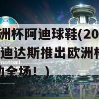 2004欧洲杯阿迪球鞋(2004年，阿迪达斯推出欧洲杯主题球鞋，轰动全场！)