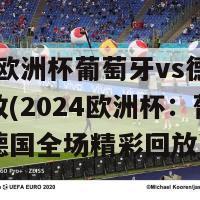 2024欧洲杯葡萄牙vs德国全场回放(2024欧洲杯：葡萄牙对阵德国全场精彩回放)