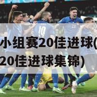 欧洲杯小组赛20佳进球(欧洲杯小组赛20佳进球集锦)