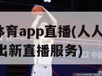 人人体育app直播(人人体育app推出新直播服务)