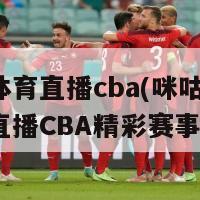 咪咕体育直播cba(咪咕体育：全程直播CBA精彩赛事)