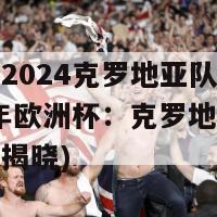 欧洲杯2024克罗地亚队阵容(2024年欧洲杯：克罗地亚队阵容完整揭晓)