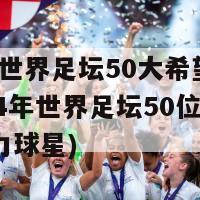 2024世界足坛50大希望之星(2024年世界足坛50位新生代潜力球星)