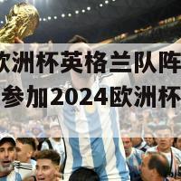 2024欧洲杯英格兰队阵容(英格兰队参加2024欧洲杯，大热门！)