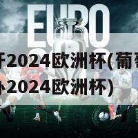 葡萄牙2024欧洲杯(葡萄牙或将主办2024欧洲杯)