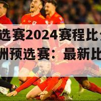 欧洲预选赛2024赛程比分(2024欧洲预选赛：最新比分与赛程)