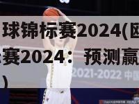 欧洲足球锦标赛2024(欧洲足球锦标赛2024：预测赢家和热门球队)