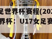 u17女足世界杯赛程(2022女足世界杯：U17女足赛程一览)