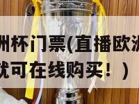 直播欧洲杯门票(直播欧洲杯门票：现在就可在线购买！)