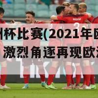 今年欧洲杯比赛(2021年欧洲杯比赛：激烈角逐再现欧洲足坛巅峰)