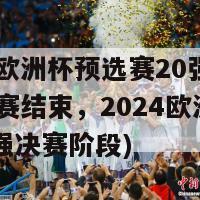 2024欧洲杯预选赛20强出炉(预选赛结束，2024欧洲杯迎来20强决赛阶段)