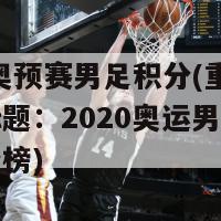 2020奥预赛男足积分(重写后的新标题：2020奥运男足预选赛积分榜)