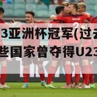 历届u23亚洲杯冠军(过去的冠军，哪些国家曾夺得U23亚洲杯？)