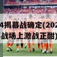 2024揭幕战确定(2024年揭幕战场上激战正酣)