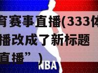 333体育赛事直播(333体育赛事直播改成了新标题“333体育赛事直播”)