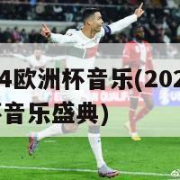 2024欧洲杯音乐(2024欧洲杯音乐盛典)