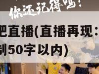 写名字吧直播(直播再现：重塑原标题限制50字以内)