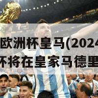 2024欧洲杯皇马(2024年欧洲杯将在皇家马德里举行)