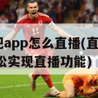 直播吧app怎么直播(直播吧APP轻松实现直播功能)