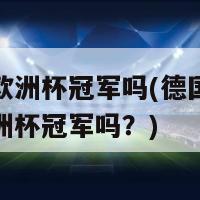 德国有欧洲杯冠军吗(德国队历史上有欧洲杯冠军吗？)