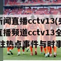 央视新闻直播cctv13(央视新闻直播频道cctv13全新亮相 关注热点事件与时事新闻)