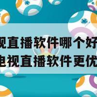 网络电视直播软件哪个好(推荐哪款网络电视直播软件更优质)