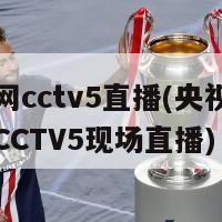 央视网cctv5直播(央视体育频道CCTV5现场直播)